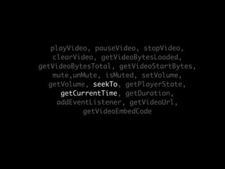 playVideo, pauseVideo, stopVideo,
     clearVideo, getVideoBytesLoaded,
getVideoBytesTotal, getVideoStartBytes,
     mute,...