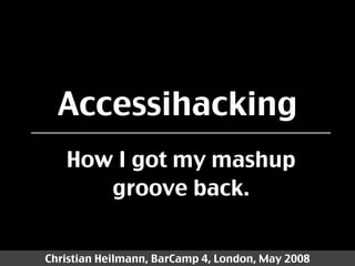 Accessihacking
   How I got my mashup
      groove back.


Christian Heilmann, BarCamp 4, London, May 2008