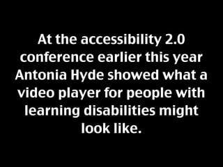 At the accessibility 2.0
 conference earlier this year
Antonia Hyde showed what a
video player for people with
  learning ...