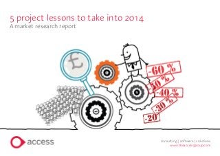 5 project lessons to take into 2014
A market research report
consulting | software | solutions
www.theaccessgroup.com
 
