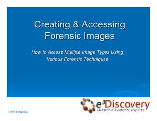 Creating & Accessing
                   Forensic Images
                How to Access Multiple Image Types Using
                      Various Forensic Techniques




Brett Shavers