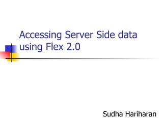 Accessing Server Side data using Flex 2.0 Sudha Hariharan 
