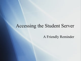 Accessing the Student Server A Friendly Reminder 