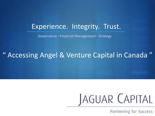 S
“ Accessing Angel & Venture Capital in Canada ”
Experience.
Governance - Financial Management - Strategy
Integrity. Trust.
 