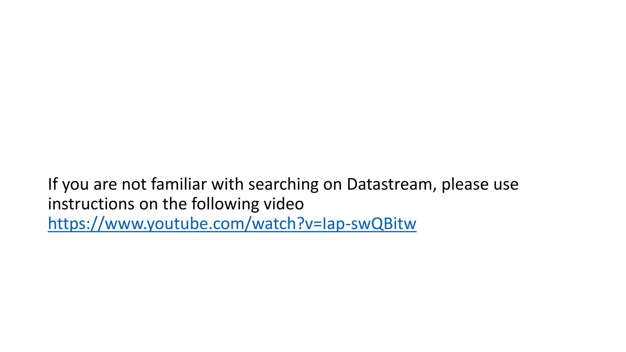 If you are not familiar with searching on Datastream, please use
instructions on the following video
https://www.youtube.com/watch?v=Iap-swQBitw
 