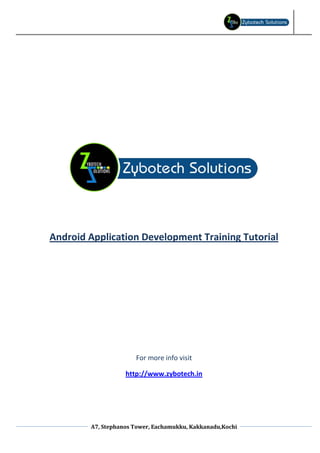 Android Application Development Training Tutorial




                      For more info visit

                   http://www.zybotech.in




        A7, Stephanos Tower, Eachamukku, Kakkanadu,Kochi
 