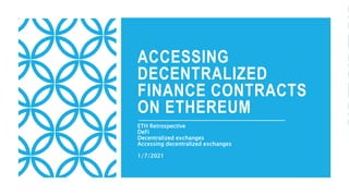 ACCESSING
DECENTRALIZED
FINANCE CONTRACTS
ON ETHEREUM
ETH Retrospective
DeFi
Decentralized exchanges
Accessing decentralized exchanges
1/7/2021
 