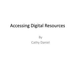 Accessing Digital Resources
By
Cathy Daniel
 