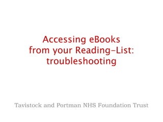 Accessing eBooks 
from your Reading-List: 
troubleshooting 
Tavistock and Portman NHS Foundation Trust 
 