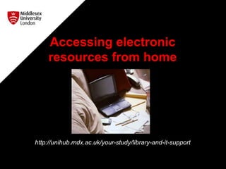 Accessing electronic
resources from home
http://unihub.mdx.ac.uk/your-study/library-and-it-support
 