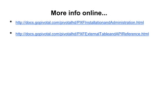 More info online...
• http://docs.gopivotal.com/pivotalhd/PXFInstallationandAdministration.html
• http://docs.gopivotal.com/pivotalhd/PXFExternalTableandAPIReference.html
 