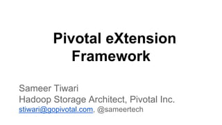 Pivotal eXtension
Framework
Sameer Tiwari
Hadoop Storage Architect, Pivotal Inc.
stiwari@gopivotal.com, @sameertech
 