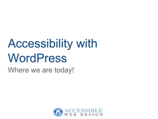 Accessibility with
WordPress
Where we are today!
 