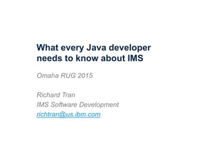 What every Java developer
needs to know about IMS
Omaha RUG 2015
Richard Tran
IMS Software Development
richtran@us.ibm.com
 
