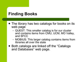 Finding Books <ul><li>The library has two catalogs for books on its web page </li></ul><ul><ul><li>QUEST: This smaller cat...