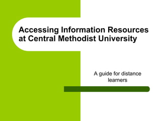 Accessing Information Resources at Central Methodist University<br />A guide for distance learners<br />