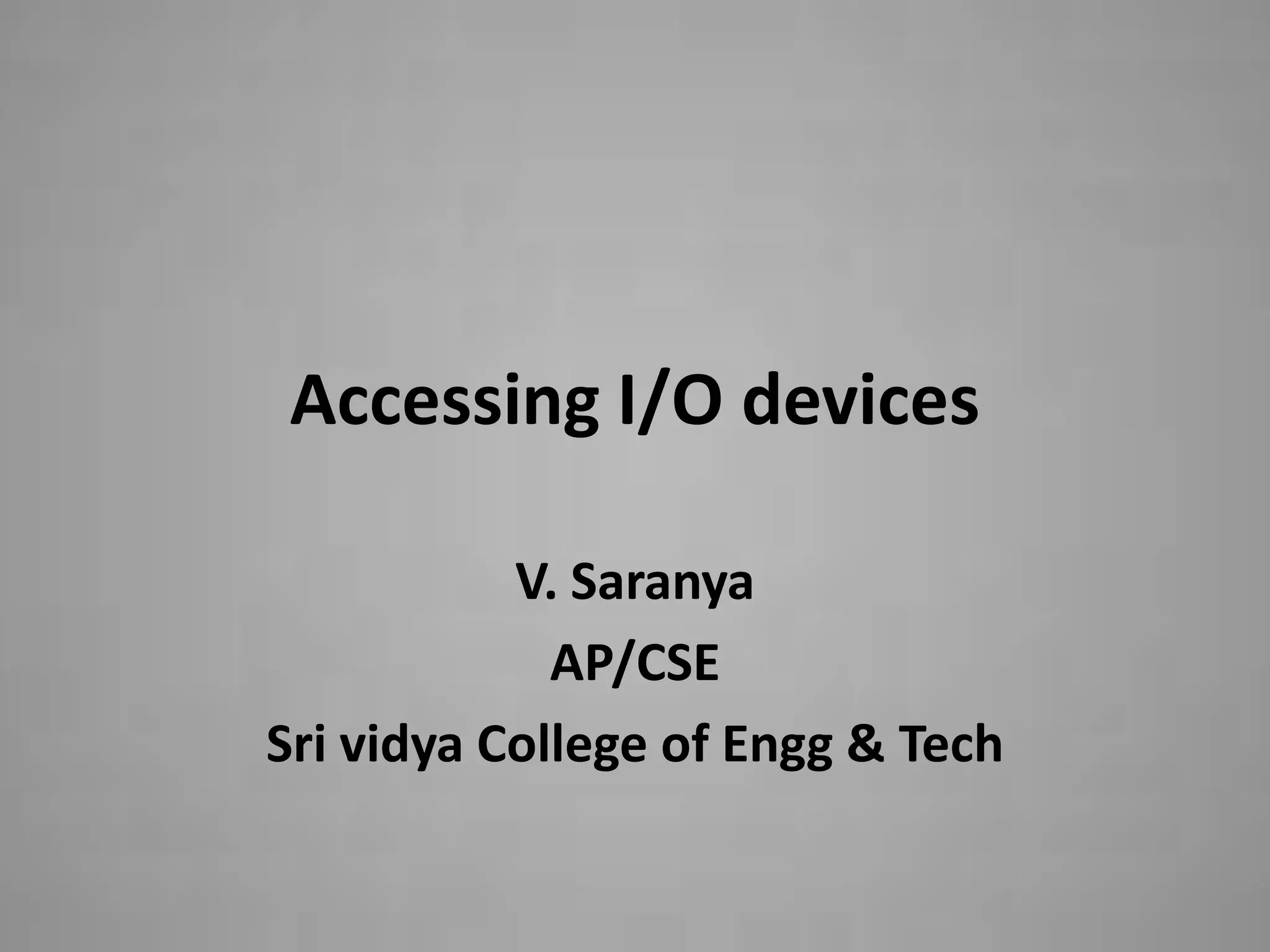 Accessing I/O devices

           V. Saranya
             AP/CSE
Sri vidya College of Engg & Tech
 