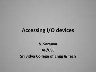 Accessing I/O devices

           V. Saranya
             AP/CSE
Sri vidya College of Engg & Tech
 