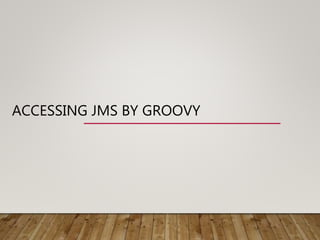 ACCESSING JMS BY GROOVY
 