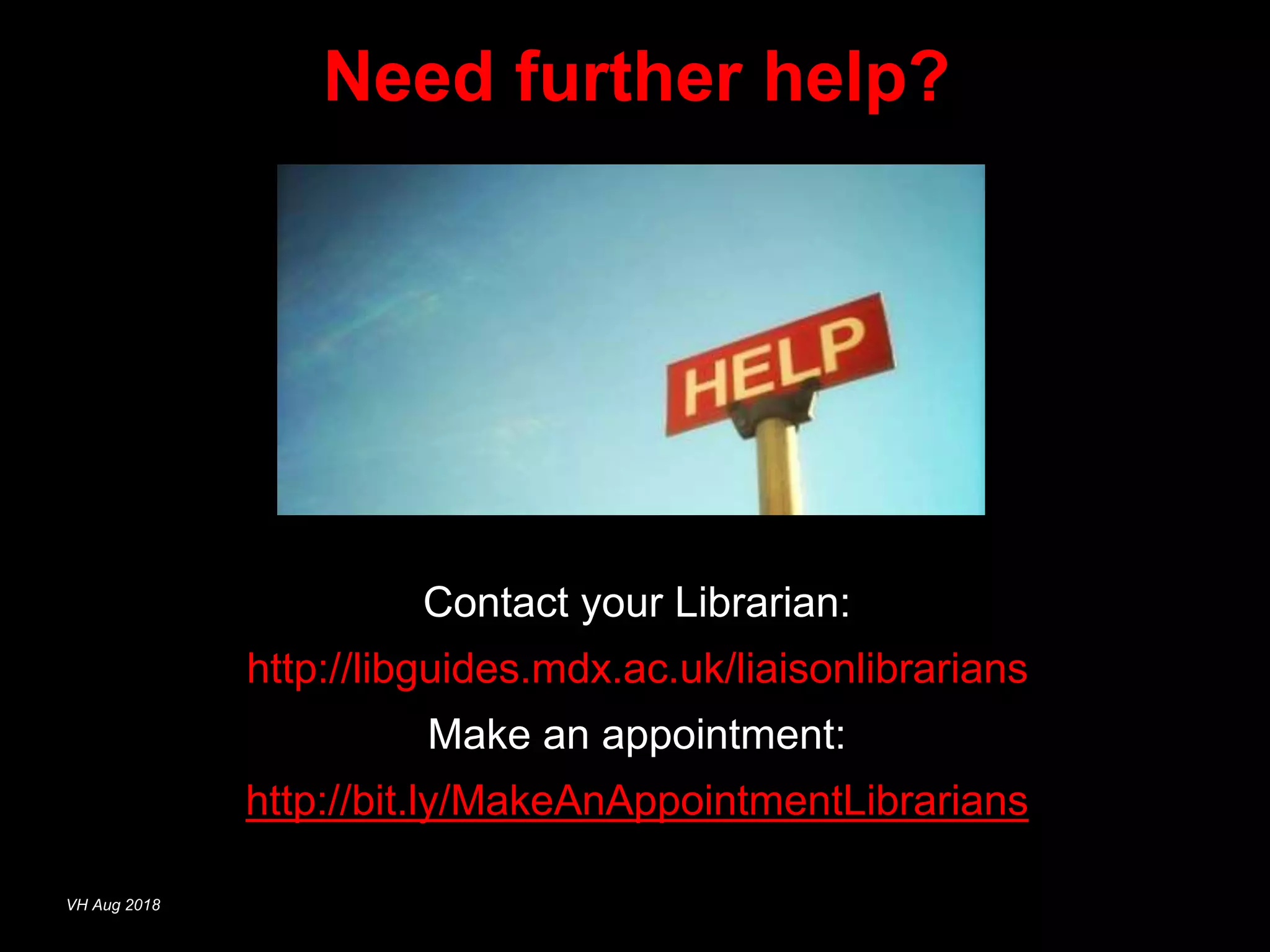 Need further help?
Contact your Librarian:
http://libguides.mdx.ac.uk/liaisonlibrarians
Make an appointment:
http://bit.ly/MakeAnAppointmentLibrarians
VH Aug 2018
