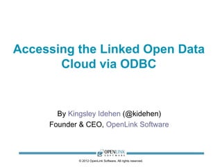 Accessing the Linked Open Data
       Cloud via ODBC


       By Kingsley Idehen (@kidehen)
     Founder & CEO, OpenLink Software



            © 2012 OpenLink Software, All rights reserved.
 