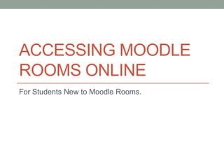 ACCESSING MOODLE
ROOMS ONLINE
For Students New to Moodle Rooms.
 
