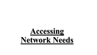 Accessing
Network Needs
 