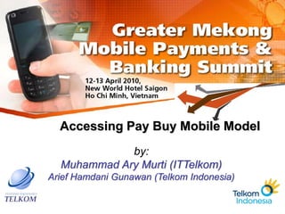 Accessing Pay Buy Mobile Model
             by:
  Muhammad Ary Murti (ITTelkom)
Arief Hamdani Gunawan (Telkom Indonesia)
 
