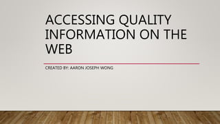 ACCESSING QUALITY
INFORMATION ON THE
WEB
CREATED BY: AARON JOSEPH WONG
 