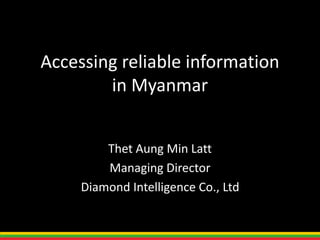 Accessing reliable information
in Myanmar
Thet Aung Min Latt
Managing Director
Diamond Intelligence Co., Ltd
 