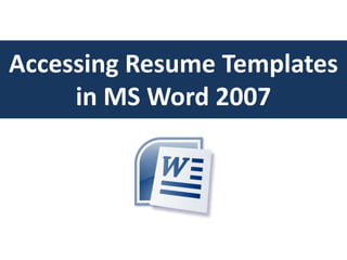 Accessing Resume Templates
     in MS Word 2007
 