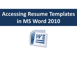 Accessing Resume Templates
     in MS Word 2010
 