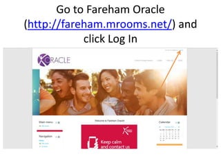 Go to Fareham Oracle
(http://fareham.mrooms.net/) and
click Log In
 