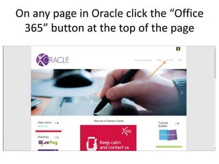 On any page in Oracle click the
“Office 365” button at the top of
the page
 