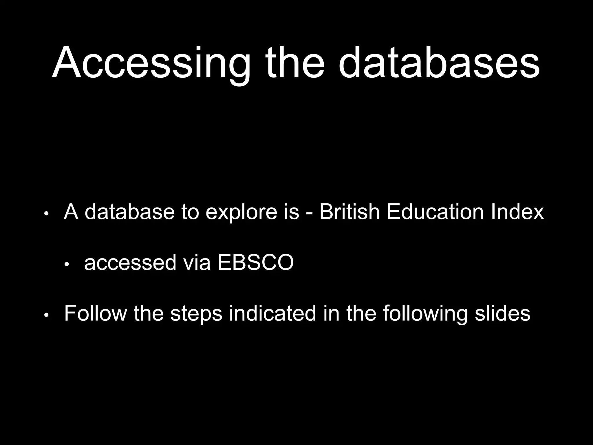 Accessing the databases
• A database to explore is - British Education Index
• accessed via EBSCO
• Follow the steps indicated in the following slides
 