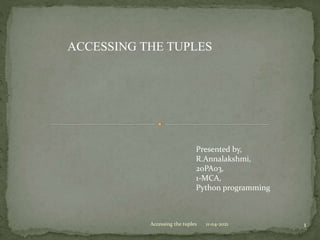 1
ACCESSING THE TUPLES
Presented by,
R.Annalakshmi,
20PA03,
1-MCA,
Python programming
Accessing the tuples 11-04-2021
 