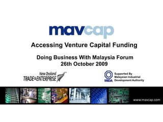 Accessing Venture Capital Funding  Doing Business WithMalaysia Forum 26th October 2009 Supported By Malaysian Industrial Development Authority www.mavcap.com 