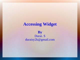 Accessing Widget
        By
       Durai. S
duraisy2k@gmail.com
 
