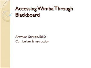 Accessing Wimba Through Blackboard Antwuan Stinson, Ed.D Curriculum & Instruction 