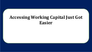 Accessing Working Capital Just Got
Easier
 