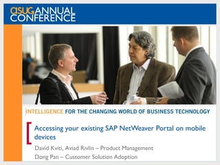 [   Accessing your existing SAP NetWeaver Portal on mobile
    devices
    David Kviti, Aviad Rivlin – Product Management
    Dong Pan – Customer Solution Adoption
 