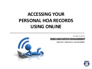 ACCESSING YOUR
PERSONAL HOA RECORDS
USING ONLINE
Brought to you by:
MGMASSOCIATIONMANAGEMENT
Expertise. Experience. Accountability.
 