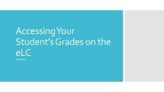 AccessingYour
Student’sGrades on the
eLCUpdated10/1/15
 