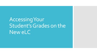 AccessingYour
Student’sGrades on the
New eLC
 