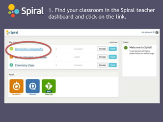 1. Find your classroom in the Spiral teacher
dashboard and click on the link.