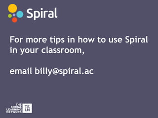For more tips in how to use Spiral
in your classroom,
email billy@spiral.ac