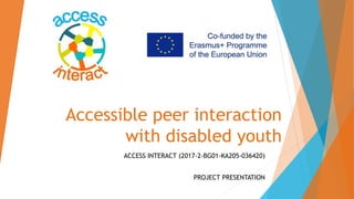 Accessible peer interaction
with disabled youth
ACCESS INTERACT (2017-2-BG01-KA205-036420)
PROJECT PRESENTATION
 