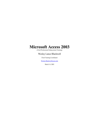 Microsoft Access 2003
   (iTech Professional Enhancement Training)

     Wesley Lance Blackwell
          iTech Training Coordinator

         Wesley.Blackwell@usm.edu

                March 14, 2005
 