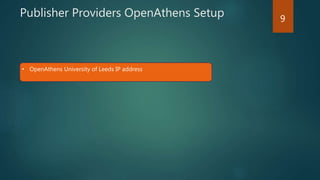 Publisher Providers OpenAthens Setup
• OpenAthens University of Leeds IP address
9
 