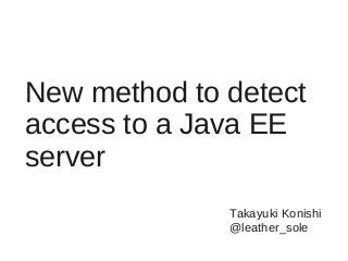 New method to detect
access to a Java EE
server
Takayuki Konishi
@leather_sole
 